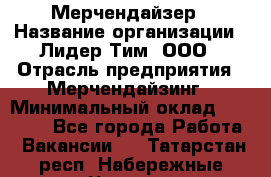 Мерчендайзер › Название организации ­ Лидер Тим, ООО › Отрасль предприятия ­ Мерчендайзинг › Минимальный оклад ­ 27 800 - Все города Работа » Вакансии   . Татарстан респ.,Набережные Челны г.
